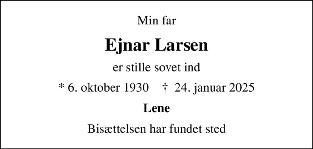 Min far
Ejnar Larsen
er stille sovet ind
* 6. oktober 1930    ✝ 24. januar 2025
Lene
Bisættelsen har fundet sted