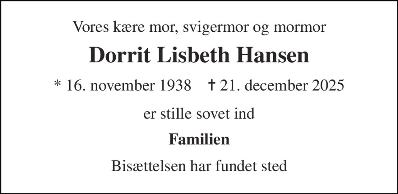 Vores kære mor, svigermor og mormor 
Dorrit Lisbeth Hansen 
* 16. november 1938    ✝ 21. december 2025 
er stille sovet ind 
Familien 
Bisættelsen har fundet sted