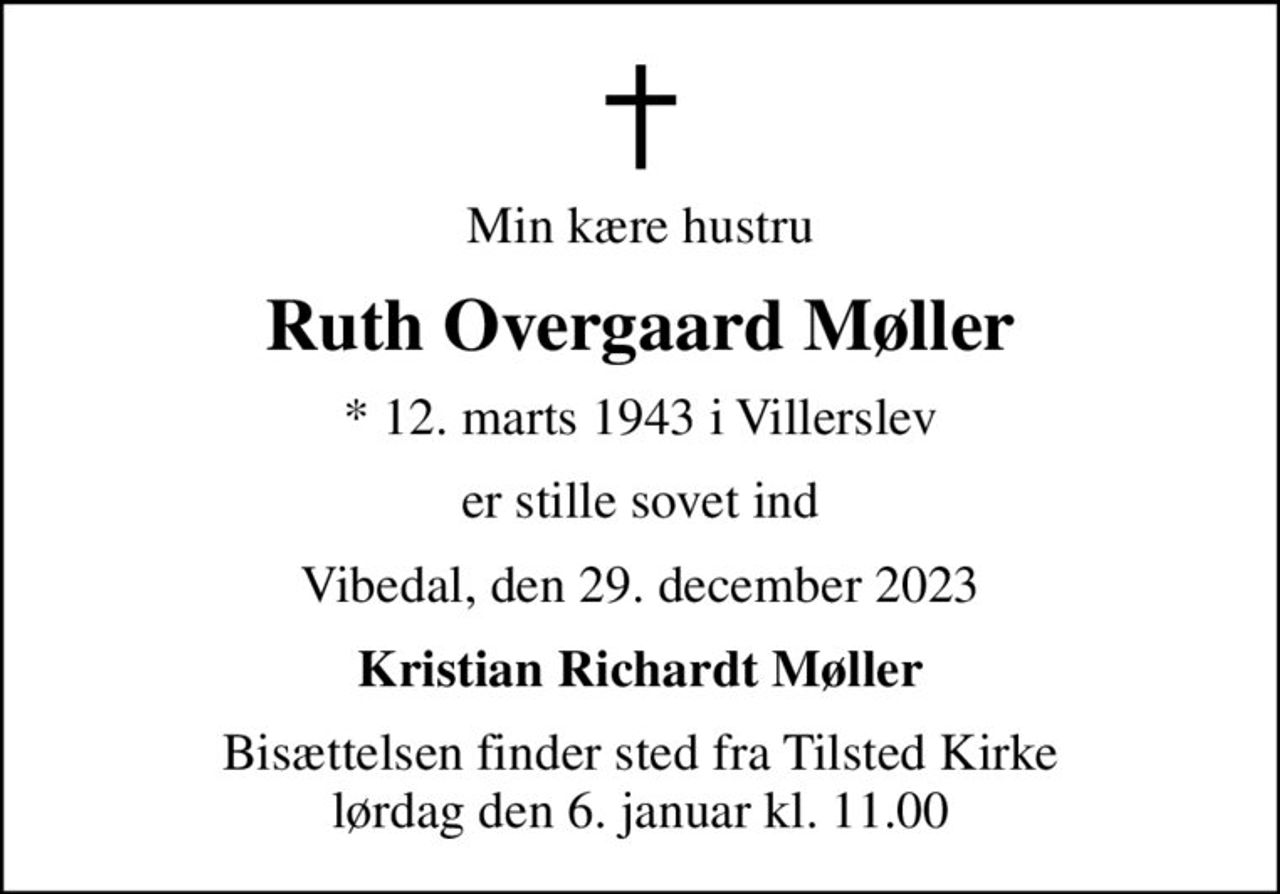 Min kære hustru
Ruth Overgaard Møller
* 12. marts 1943 i Villerslev
er stille sovet ind
Vibedal, den 29. december 2023
Kristian Richardt Møller
Bisættelsen finder sted fra Tilsted Kirke  lørdag den 6. januar kl. 11.00