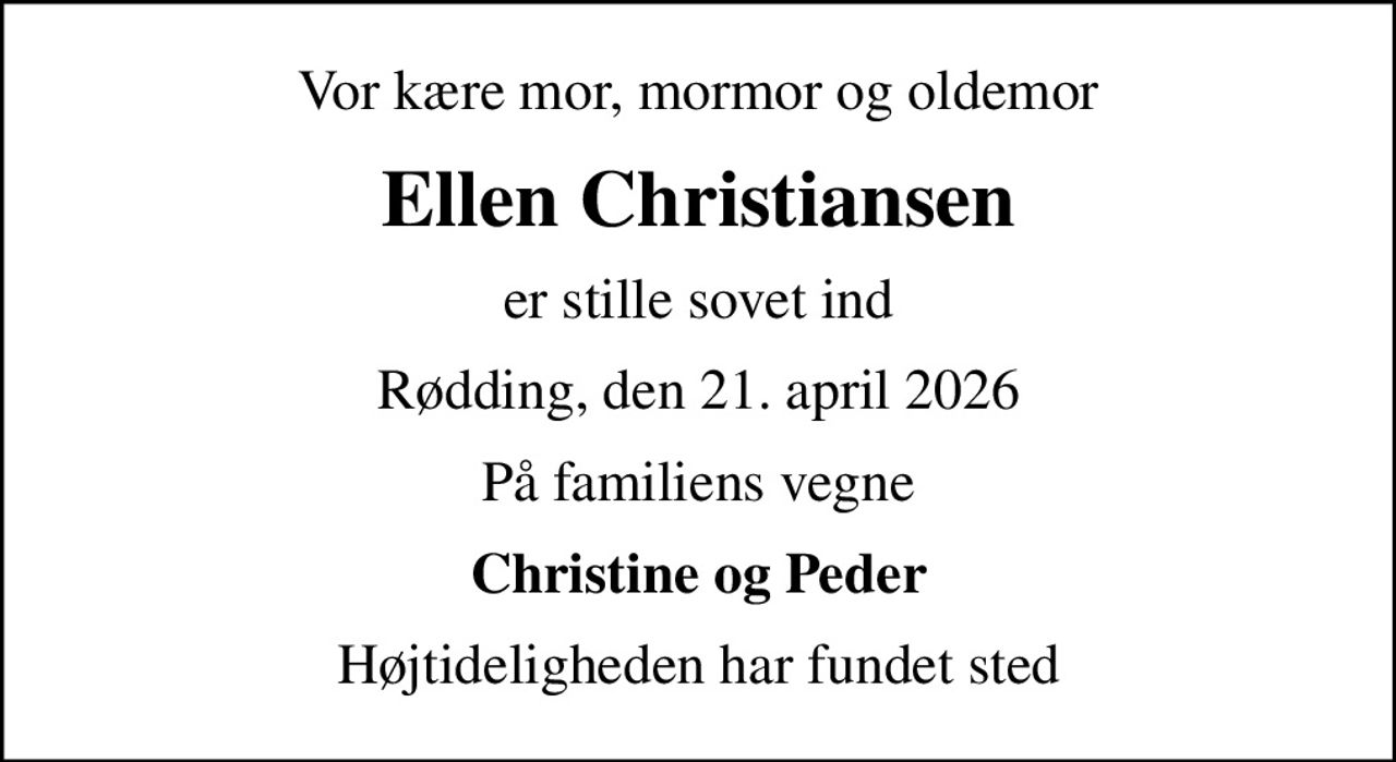 Vor kære mor, mormor og oldemor
Ellen Christiansen
er stille sovet ind
Rødding, den 21. april 2026
På familiens vegne
Christine og Peder
Højtideligheden har fundet sted