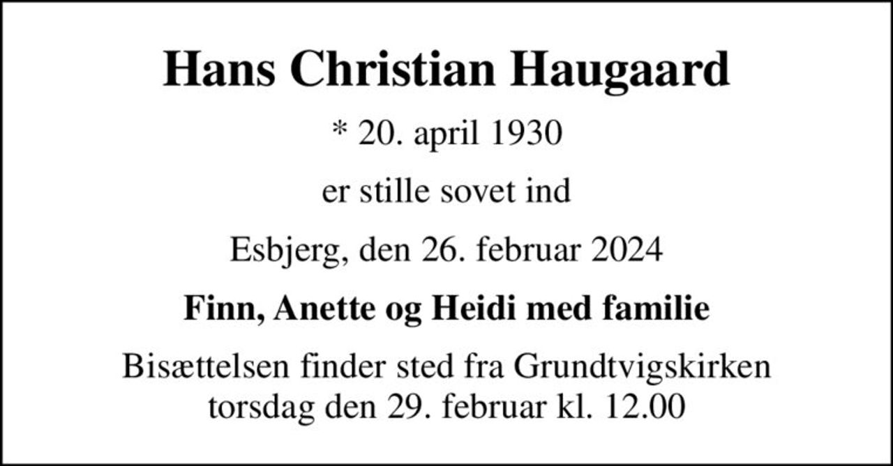 Hans Christian Haugaard
* 20. april 1930
er stille sovet ind
Esbjerg, den 26. februar 2024
Finn, Anette og Heidi med familie
Bisættelsen finder sted fra Grundtvigskirken  torsdag den 29. februar kl. 12.00
