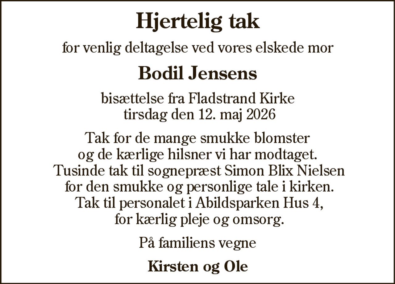 Hjertelig tak 
for venlig deltagelse ved 
Bodil Jensens 
bisættelse fra Fladstrand Kirke 
Tak for blomster og kranse 
På familiens vegne