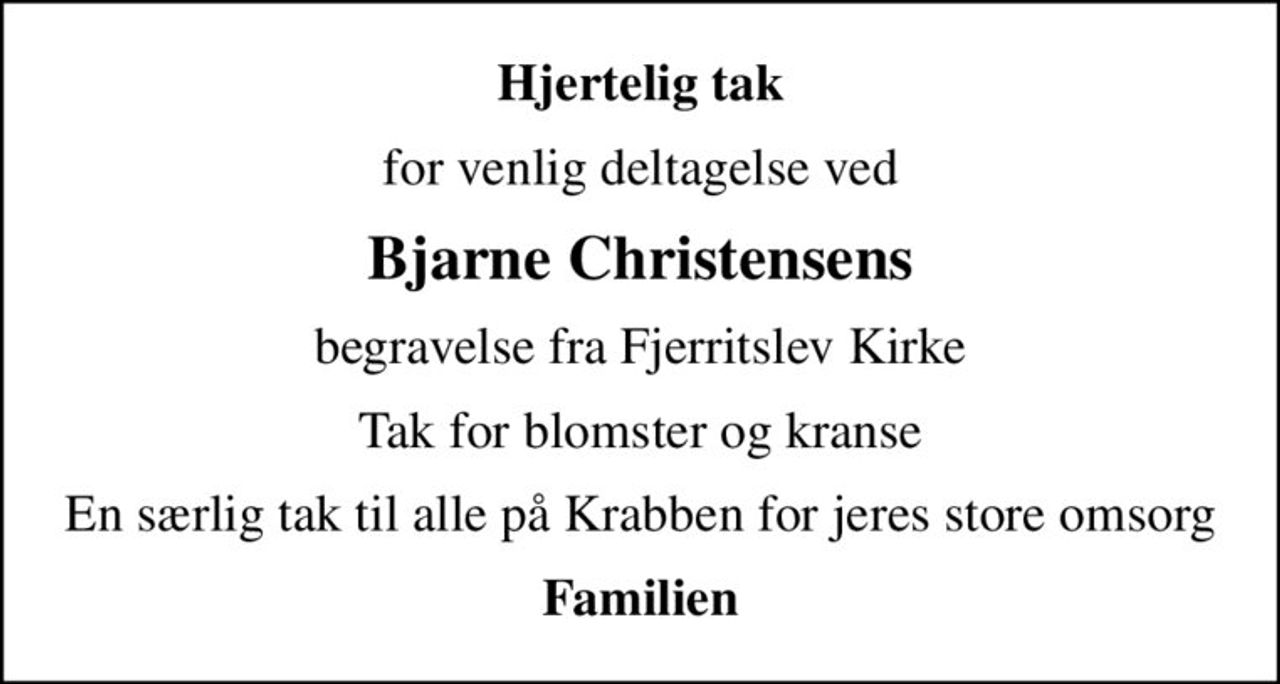 Hjertelig tak
for venlig deltagelse ved
Bjarne Christensens
begravelse fra Fjerritslev Kirke
Tak for blomster og kranse
En særlig tak til alle på Krabben for jeres store omsorg
Familien