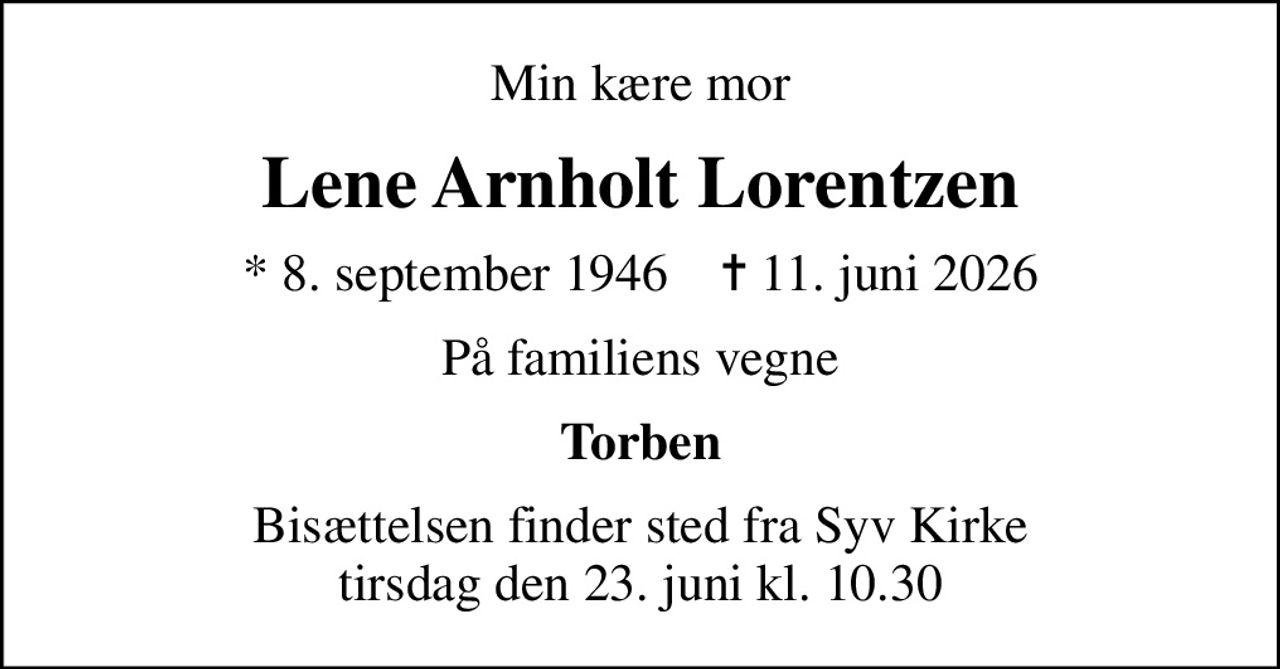 Min kære mor
Lene Arnholt Lorentzen
* 8. september 1946    ✝ 11. juni 2026
På familiens vegne
Torben
Bisættelsen finder sted fra Syv Kirke  tirsdag den 23. juni kl. 10.30