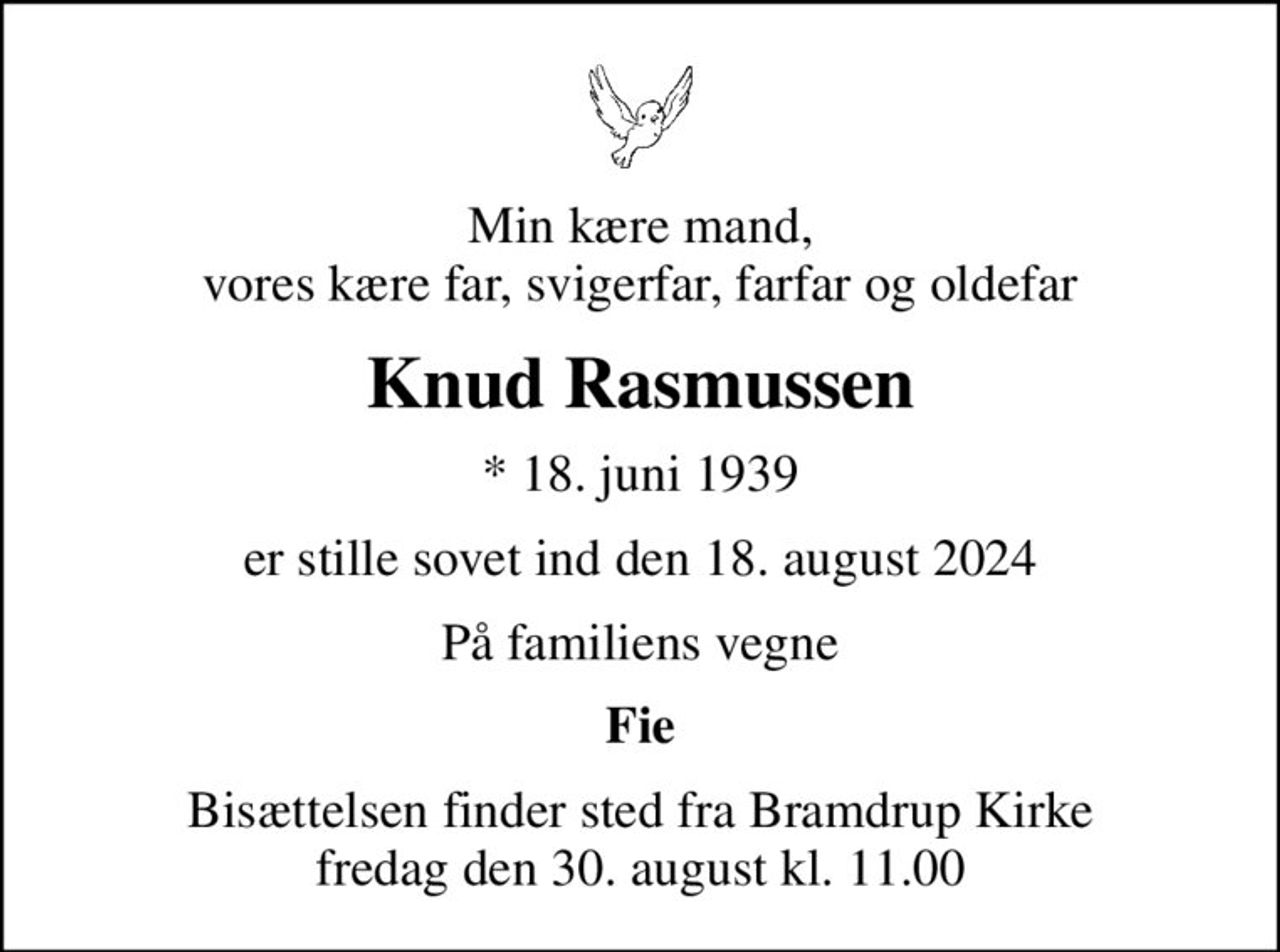 Min kære mand, vores kære far, svigerfar, farfar og oldefar
Knud Rasmussen
* 18. juni 1939
er stille sovet ind den 18. august 2024
På familiens vegne
Fie
Bisættelsen finder sted fra Bramdrup Kirke  fredag den 30. august kl. 11.00
