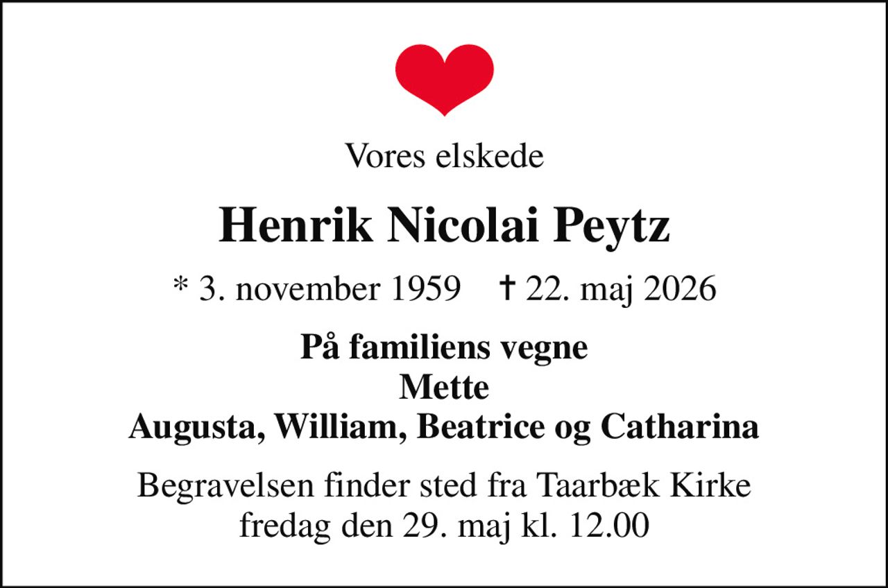 Vores elskede
Henrik Nicolai Peytz
* 3. november 1959    ✝ 22. maj 2026
På familiens vegne Mette Augusta, William, Beatrice og Catharina
Begravelsen finder sted fra Taarbæk Kirke  fredag den 29. maj kl. 12.00