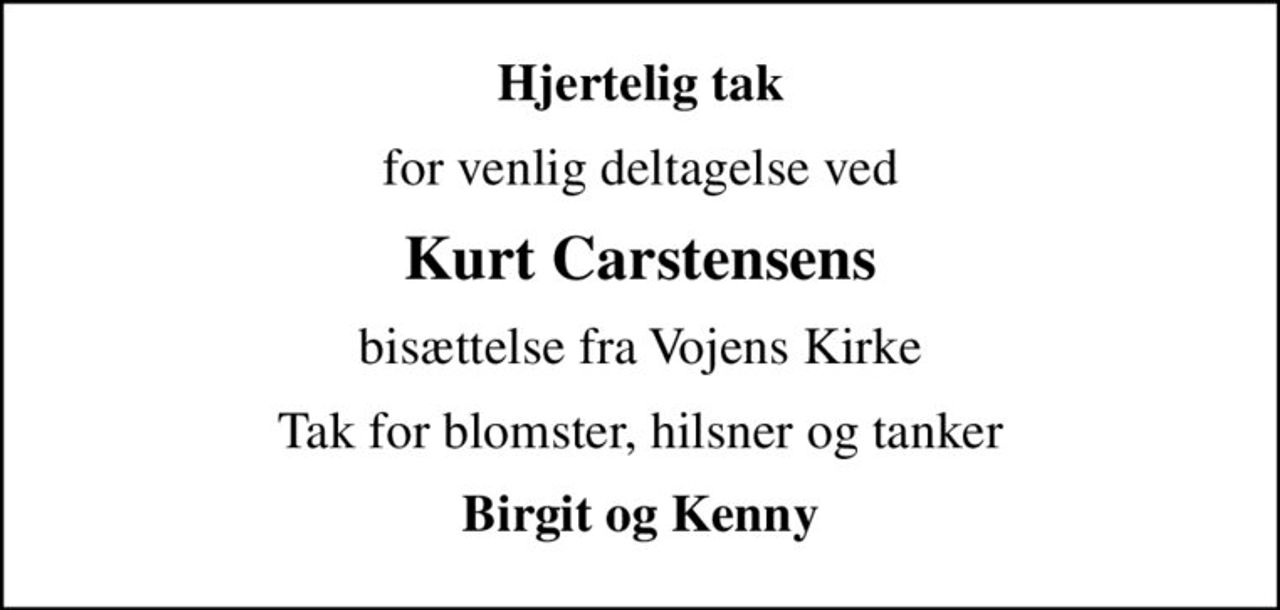 Hjertelig tak
for venlig deltagelse ved
Kurt Carstensens
bisættelse fra Vojens Kirke
Tak for blomster, hilsner og tanker
Birgit og Kenny