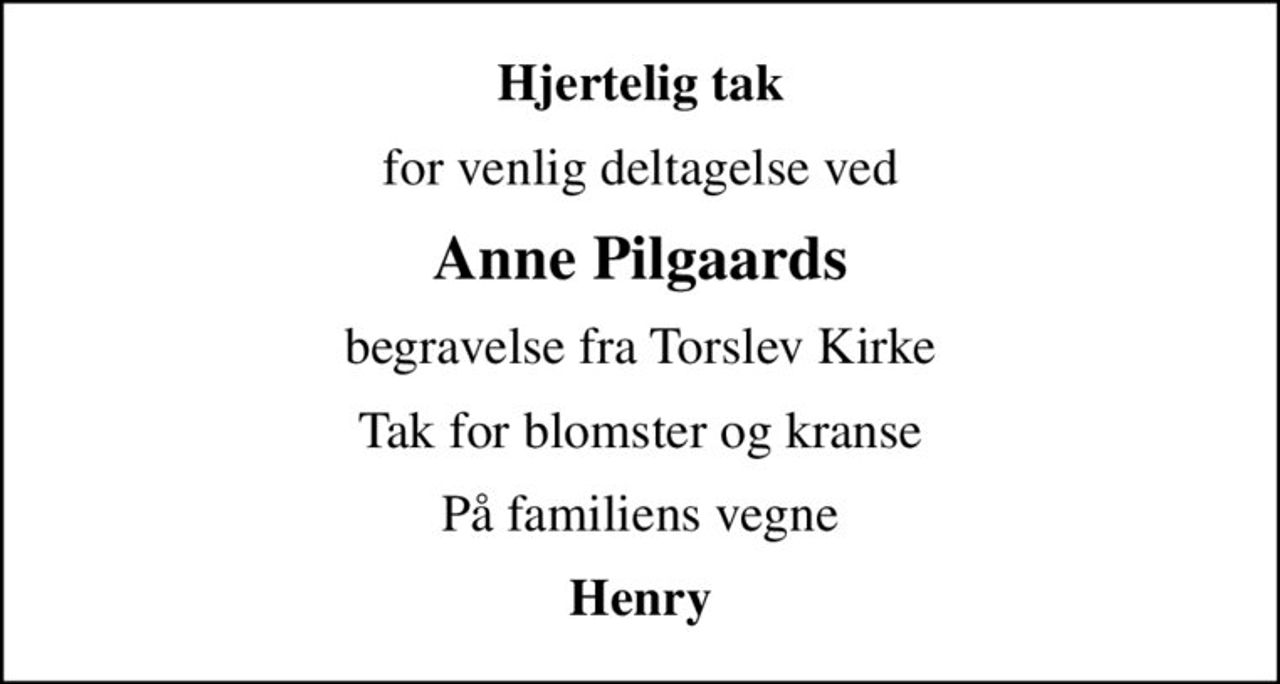 Hjertelig tak
for venlig deltagelse ved
Anne Pilgaards
begravelse fra Torslev Kirke
Tak for blomster og kranse
På familiens vegne
Henry