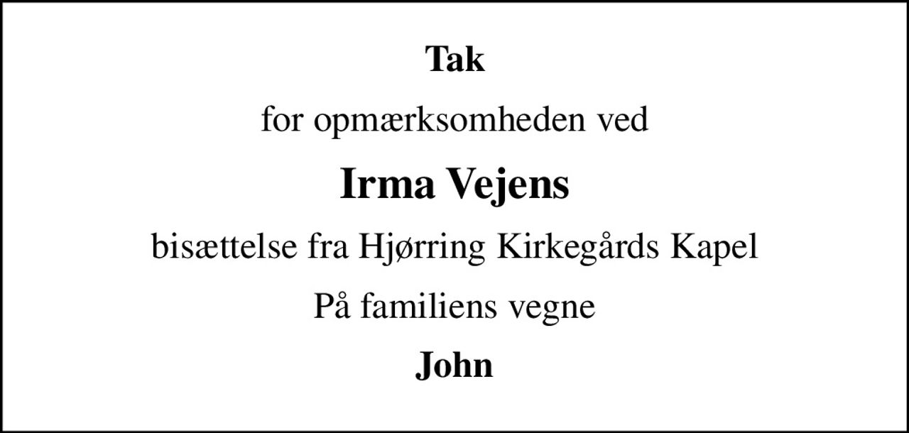 Tak
for opmærksomheden ved
Irma Vejens
bisættelse fra Hjørring Kirkegårds Kapel
På familiens vegne
John
