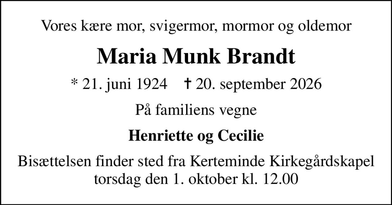Vores kære mor, svigermor, mormor og oldemor
Maria Munk Brandt
* 21. juni 1924    ✝ 20. september 2026
På familiens vegne
Henriette og Cecilie
Bisættelsen finder sted fra Kerteminde Kirkegårdskapel  torsdag den 1. oktober kl. 12.00