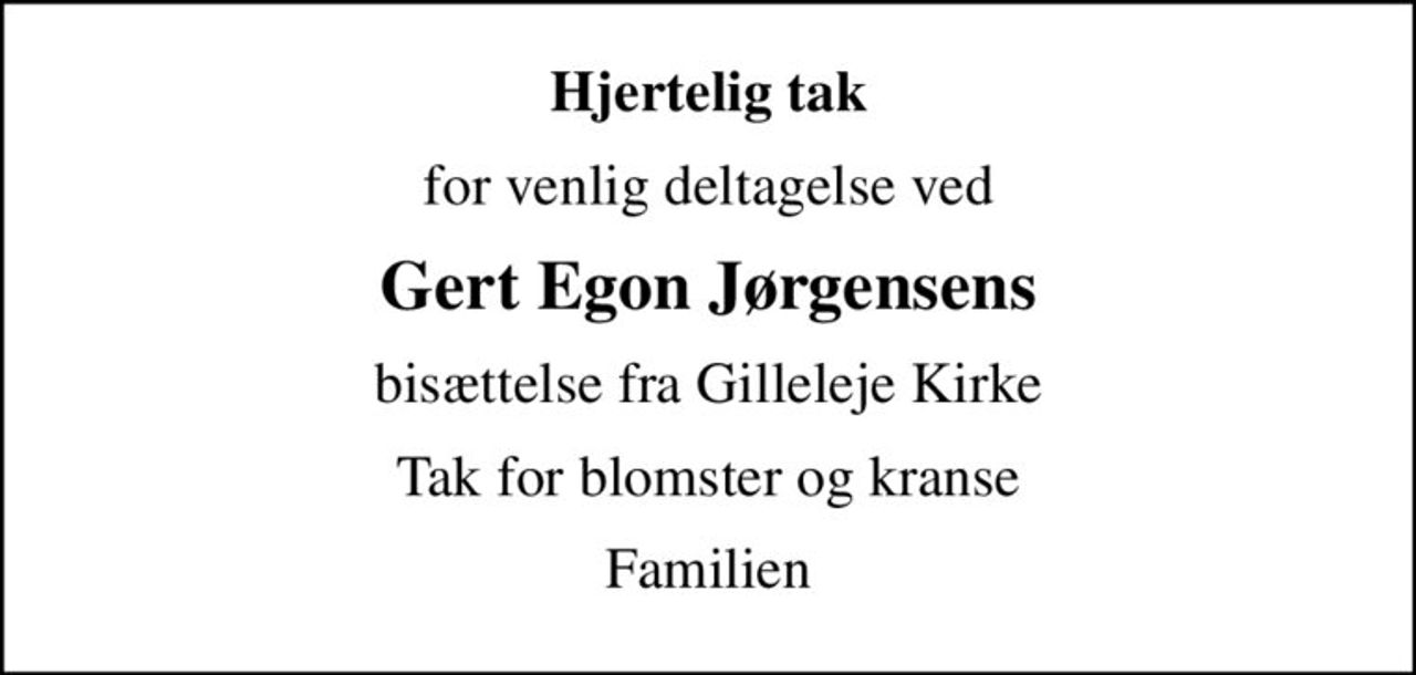 Hjertelig tak
for venlig deltagelse ved
Gert Egon Jørgensens
bisættelse fra Gilleleje Kirke
Tak for blomster og kranse
Familien
