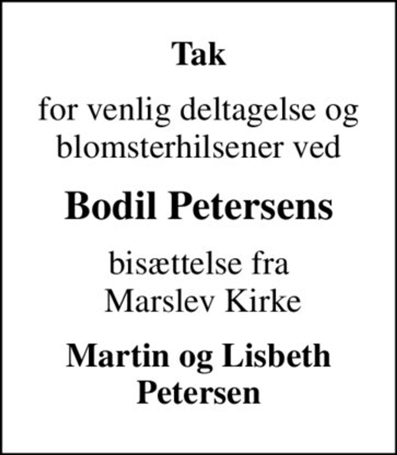 Tak
for venlig deltagelse og blomsterhilsener ved
Bodil Petersens
bisættelse fra  Marslev Kirke
Martin og Lisbeth Petersen