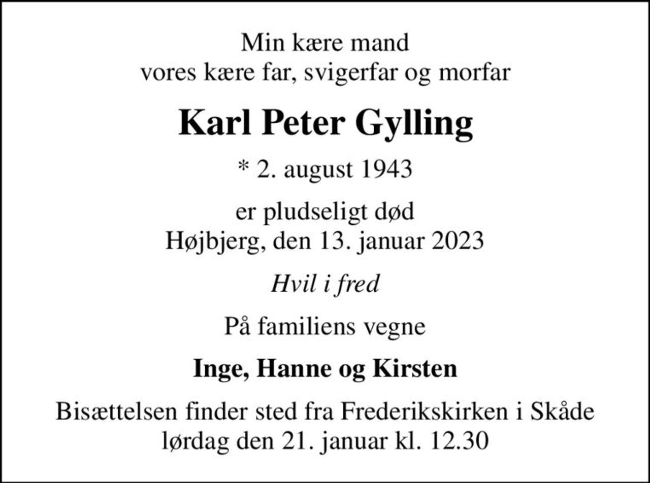 Min kære mand vores kære far, svigerfar og morfar
Karl Peter Gylling
* 2. august 1943
er pludseligt død Højbjerg, den 13. januar 2023
Hvil i fred
På familiens vegne
Inge, Hanne og Kirsten
Bisættelsen finder sted fra Frederikskirken i Skåde lørdag den 21. januar kl. 12.30