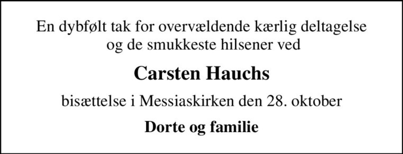 En dybfølt tak for overvældende kærlig deltagelse  og de smukkeste hilsener ved
Carsten Hauchs
bisættelse i Messiaskirken den 28. oktober
Dorte og familie