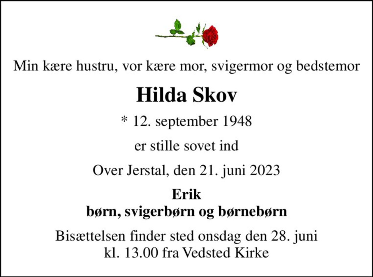 Min kære hustru, vor kære mor, svigermor og bedstemor
Hilda Skov
* 12. september 1948
er stille sovet ind
Over Jerstal, den 21. juni 2023
Erik børn, svigerbørn og børnebørn
Bisættelsen finder sted onsdag den 28. juni kl. 13.00 fra Vedsted Kirke