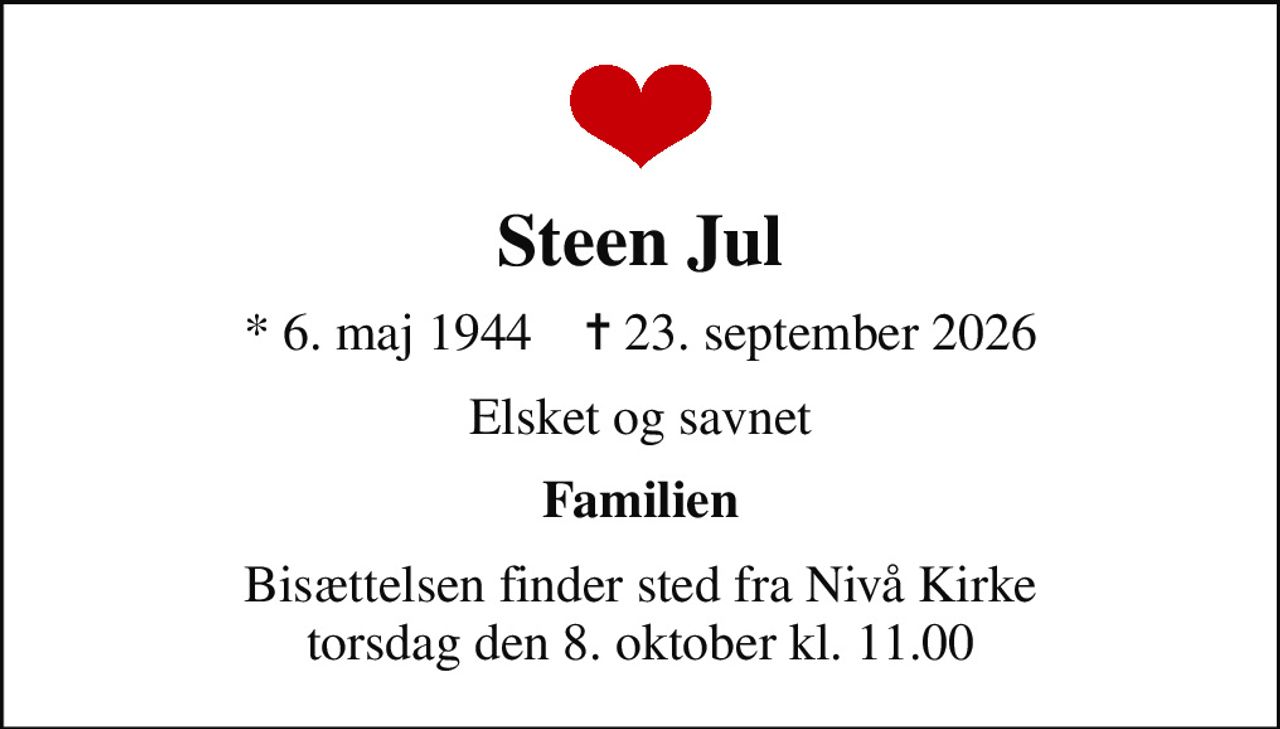 Steen Jul
* 6. maj 1944    ✝ 23. september 2026
Elsket og savnet
Familien
Bisættelsen finder sted fra Nivå Kirke  torsdag den 8. oktober kl. 11.00