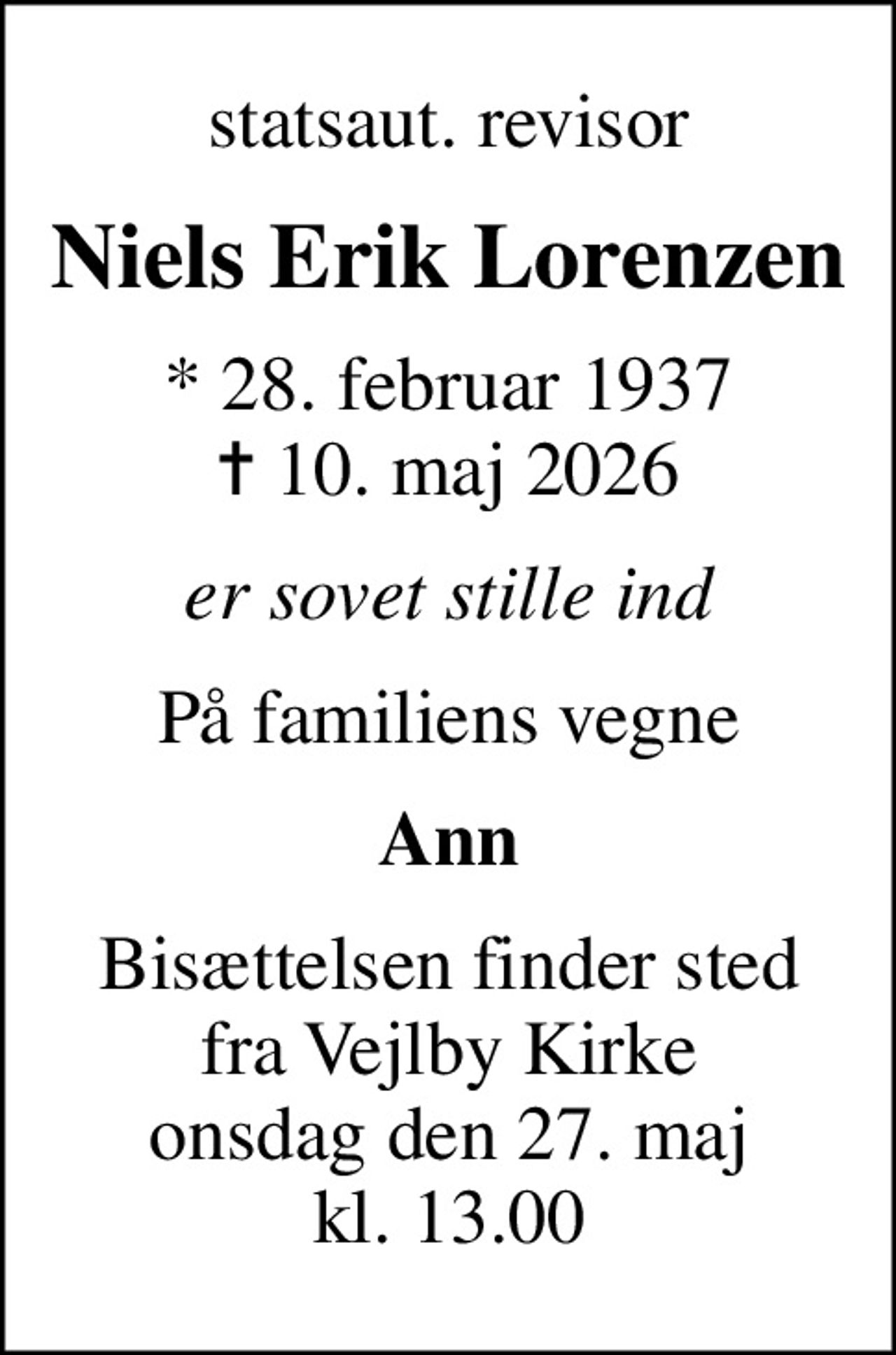 statsaut. revisor
Niels Erik Lorenzen
* 28. februar 1937
						✝ 10. maj 2026
er sovet stille ind
På familiens vegne
Ann
Bisættelsen finder sted fra Vejlby Kirke onsdag den 27. maj kl. 13.00