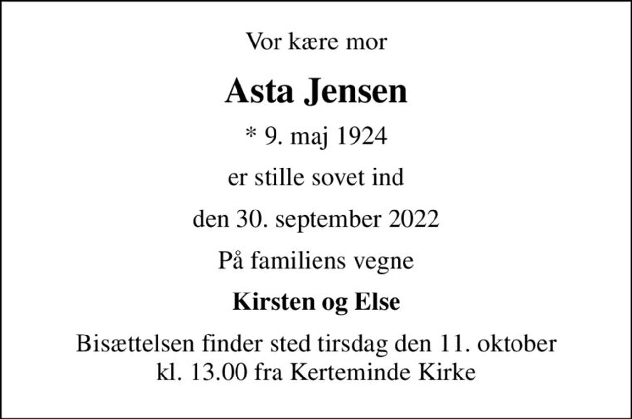 Vor kære mor
Asta Jensen
* 9. maj 1924
er stille sovet ind
den 30. september 2022
På familiens vegne
Kirsten og Else
Bisættelsen finder sted tirsdag den 11. oktober kl. 13.00 fra Kerteminde Kirke