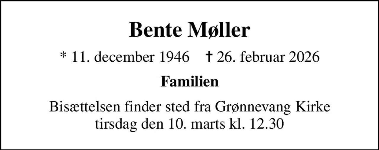 Bente Møller
* 11. december 1946    ✝ 26. februar 2026
Familien
Bisættelsen finder sted fra Grønnevang Kirke  tirsdag den 10. marts kl. 12.30