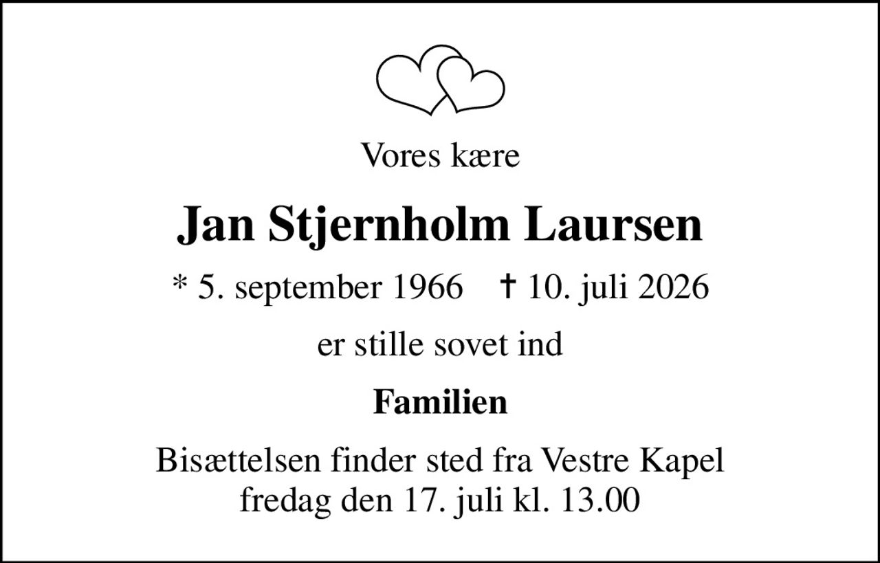Vores kære
Jan Stjernholm Laursen
* 5. september 1966    ✝ 10. juli 2026
er stille sovet ind
Familien
Bisættelsen finder sted fra Vestre Kapel fredag den 17. juli kl. 13.00
