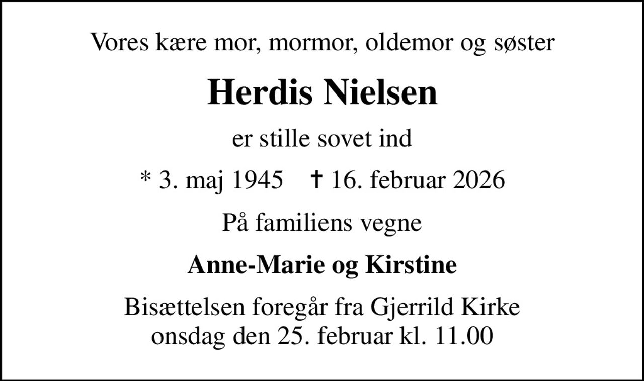 Vores kære mor, mormor, oldemor og søster
Herdis Nielsen
er stille sovet ind
* 3. maj 1945    ✝ 16. februar 2026
På familiens vegne
Anne-Marie og Kirstine
Bisættelsen foregår fra Gjerrild Kirke  onsdag den 25. februar kl. 11.00
