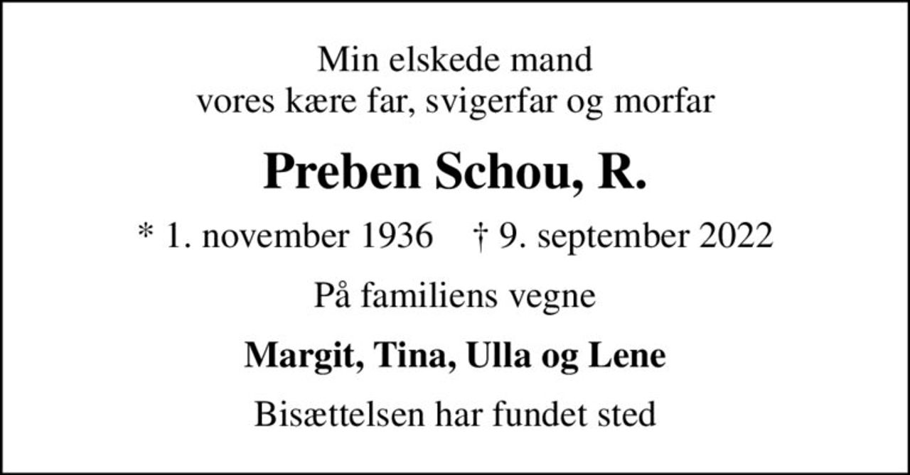 Min elskede mand vores kære far, svigerfar og morfar
Preben Schou, R.
* 1. november 1936    ✝ 9. september 2022
På familiens vegne
Margit, Tina, Ulla og Lene
Bisættelsen har fundet sted