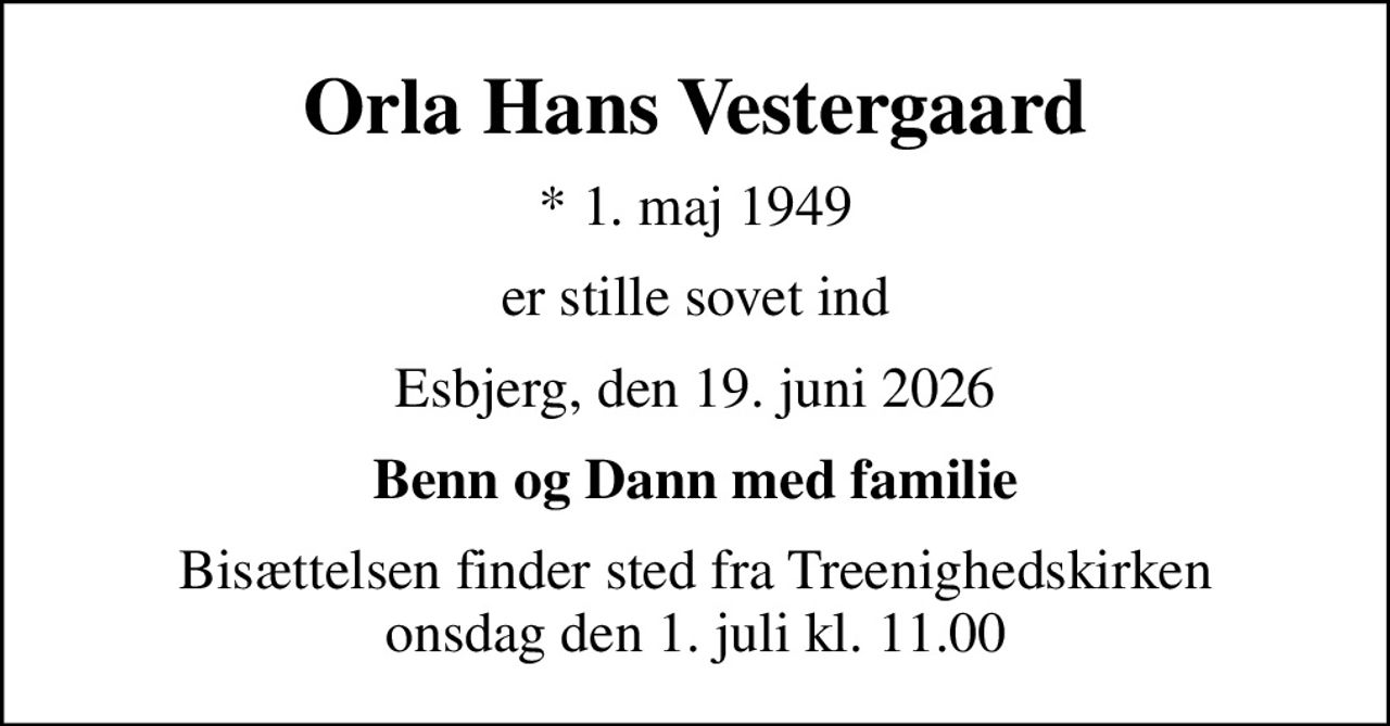 Orla Hans Vestergaard
* 1. maj 1949
er stille sovet ind
Esbjerg, den 19. juni 2026
Benn og Dann med familie
Bisættelsen finder sted fra Treenighedskirken  onsdag den 1. juli kl. 11.00