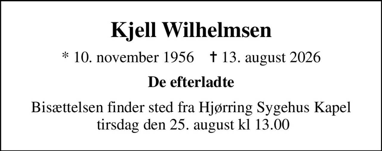 Kjell Wilhelmsen
* 10. november 1956    ✝ 13. august 2026
De efterladte
Bisættelsen finder sted fra Hjørring Sygehus Kapel  tirsdag den 25. august kl 13.00