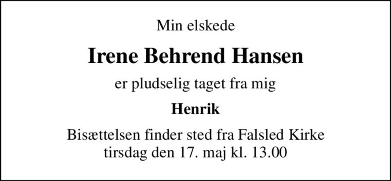 Min elskede
Irene Behrend Hansen
er pludselig taget fra mig
Henrik
Bisættelsen finder sted fra Falsled Kirke  tirsdag den 17. maj kl. 13.00