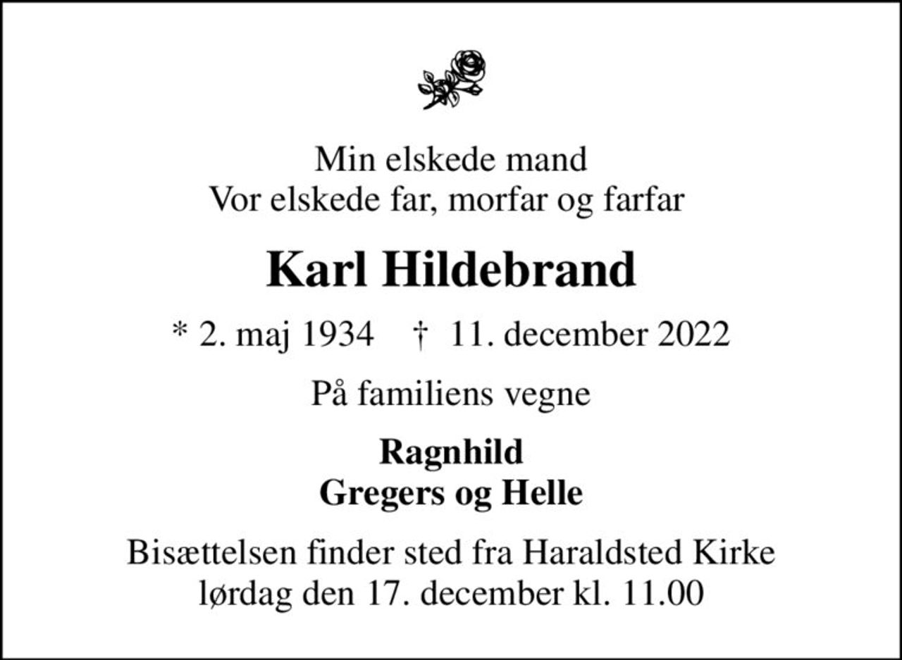 Min elskede mand Vor elskede far, morfar og farfar 
Karl Hildebrand
* 2. maj 1934    ✝ 11. december 2022
På familiens vegne
Ragnhild Gregers og Helle
Bisættelsen finder sted fra Haraldsted Kirke  lørdag den 17. december kl. 11.00