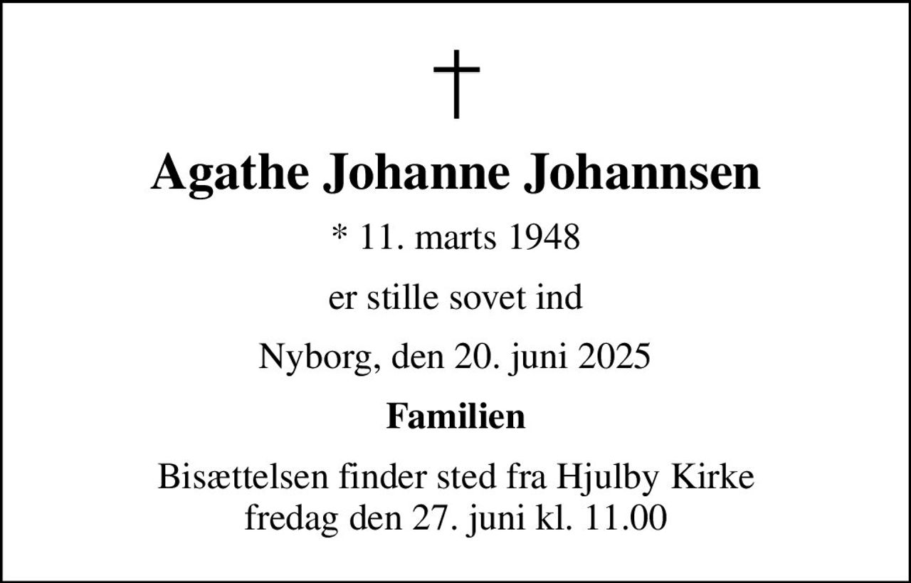 Agathe Johanne Johannsen
* 11. marts 1948
er stille sovet ind
Nyborg, den 20. juni 2025
Familien
Bisættelsen finder sted fra Hjulby Kirke  fredag den 27. juni kl. 11.00