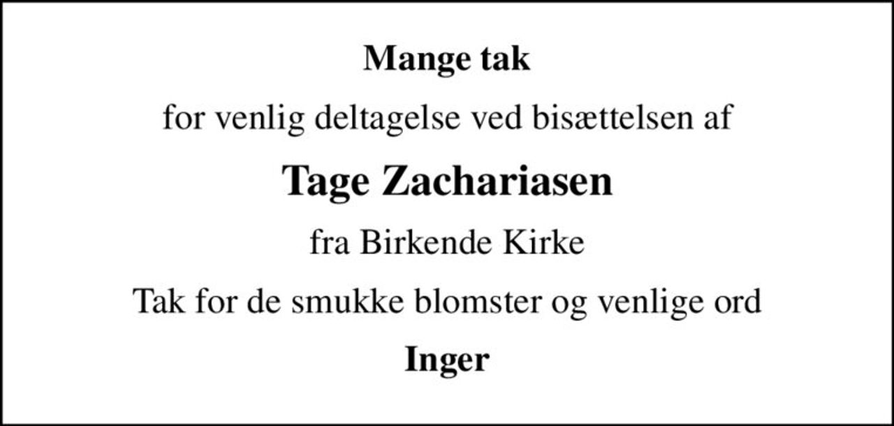 Mange tak
for venlig deltagelse ved bisættelsen af
Tage Zachariasen
fra Birkende Kirke
Tak for de smukke blomster og venlige ord
Inger