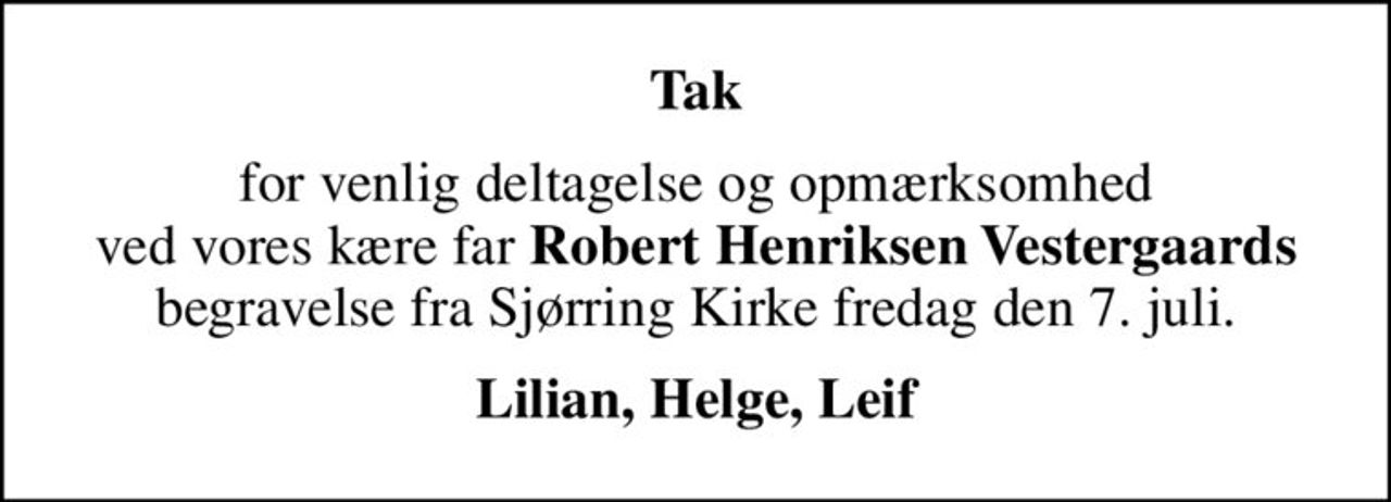 Tak
for venlig deltagelse og opmærksomhed  ved vores kære far <b>Robert Henriksen Vestergaards</b>  begravelse fra Sjørring Kirke fredag den 7. juli.
Lilian, Helge, Leif