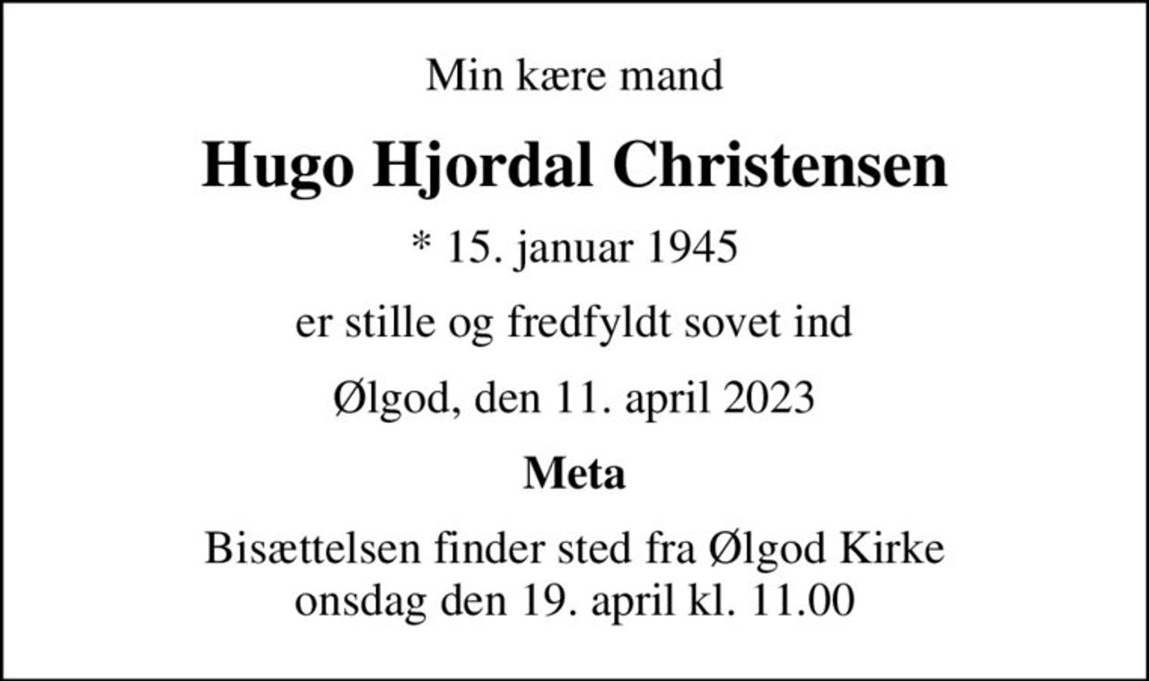 Min kære mand
Hugo Hjordal Christensen
* 15. januar 1945
er stille og fredfyldt sovet ind
Ølgod, den 11. april 2023
Meta
Bisættelsen finder sted fra Ølgod Kirke  onsdag den 19. april kl. 11.00