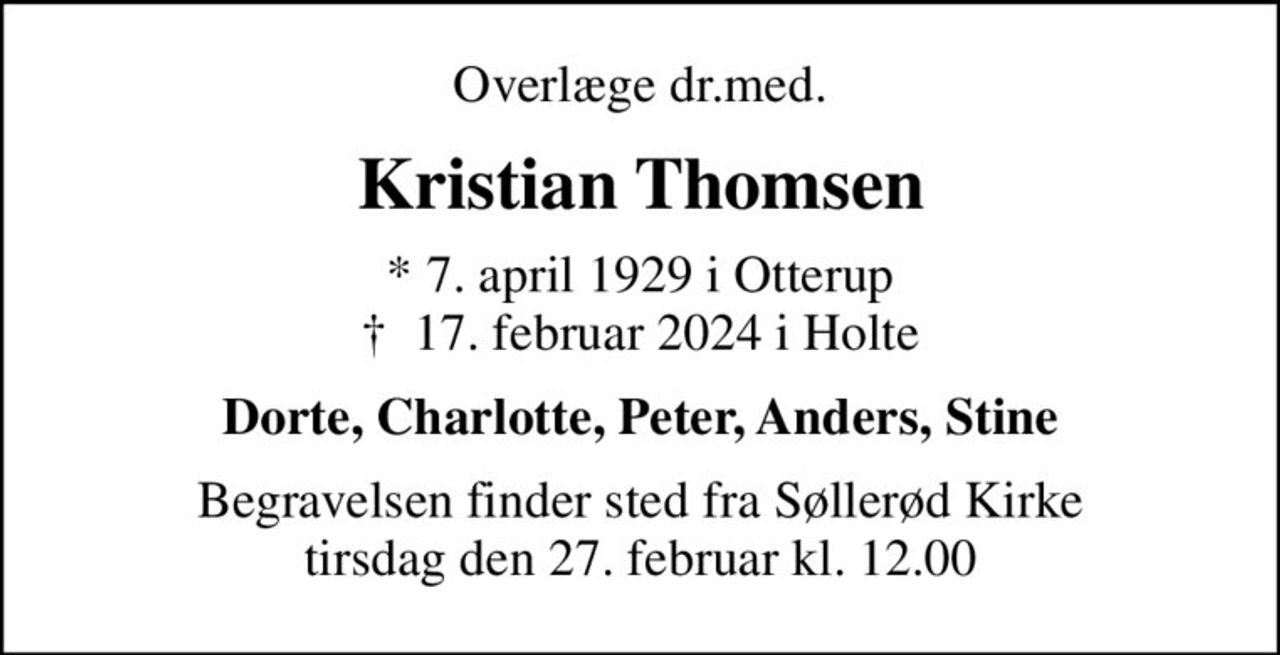 Overlæge dr.med.
Kristian Thomsen
* 7. april 1929 i Otterup
						✝ 17. februar 2024 i Holte
Dorte, Charlotte, Peter, Anders, Stine
Begravelsen finder sted fra Søllerød Kirke  tirsdag den 27. februar kl. 12.00