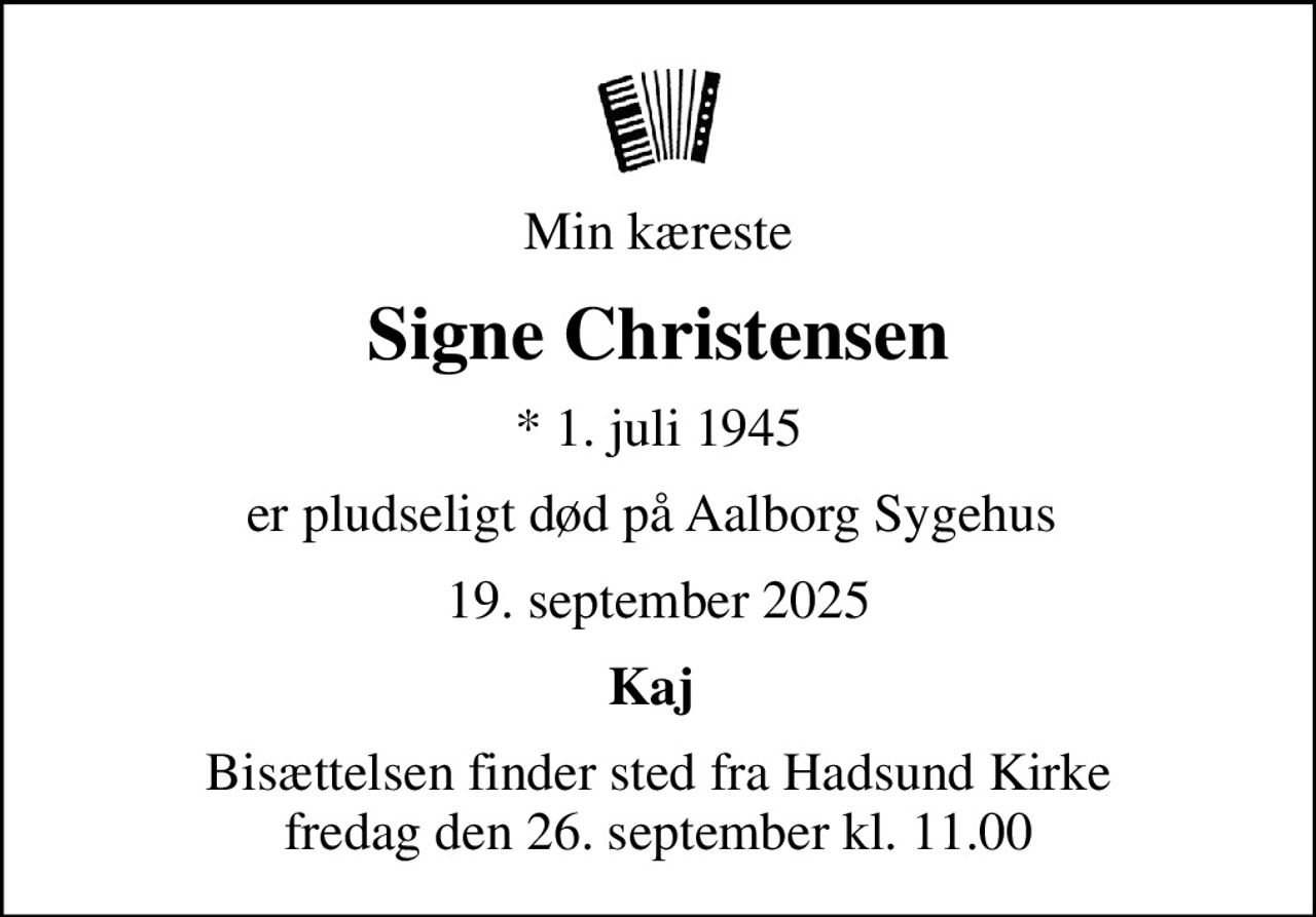 Min kæreste
Signe Christensen
* 1. juli 1945
er pludseligt død på Aalborg Sygehus 
19. september 2025
Kaj 
Bisættelsen finder sted fra Hadsund Kirke  fredag den 26. september kl. 11.00