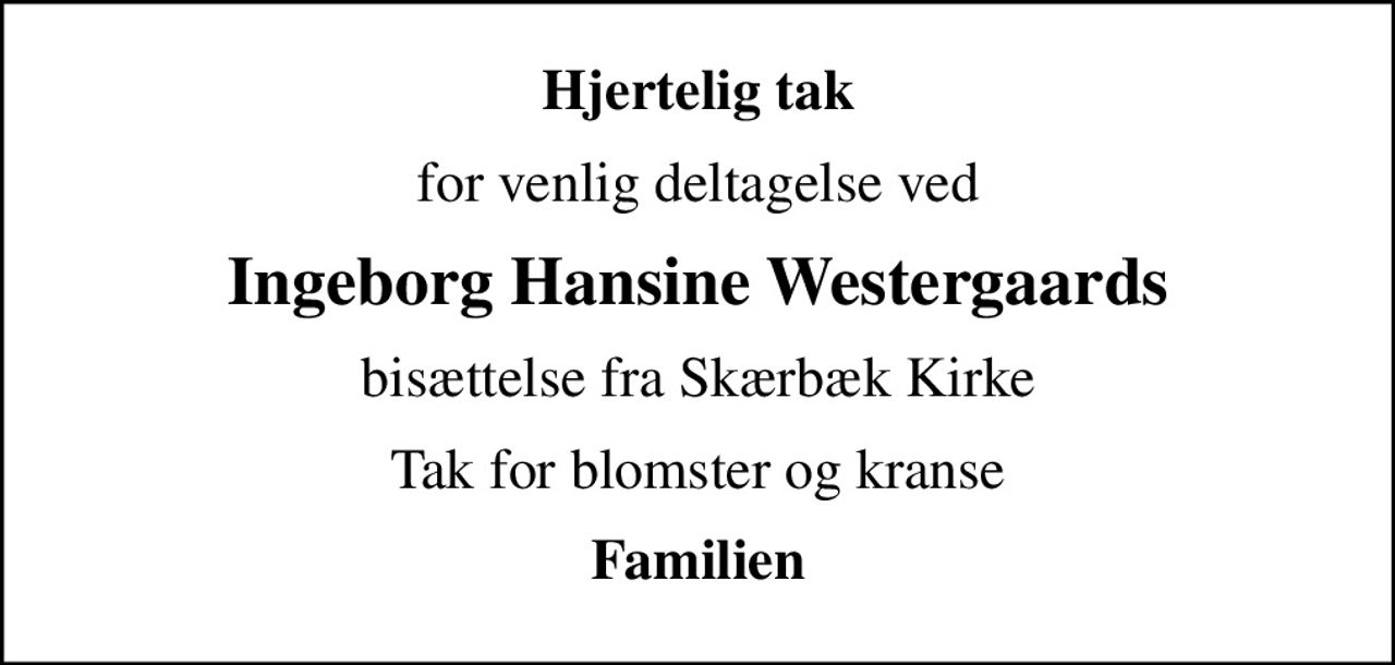 Hjertelig tak
for venlig deltagelse ved
Ingeborg Hansine Westergaards
bisættelse fra Skærbæk Kirke
Tak for blomster og kranse
Familien