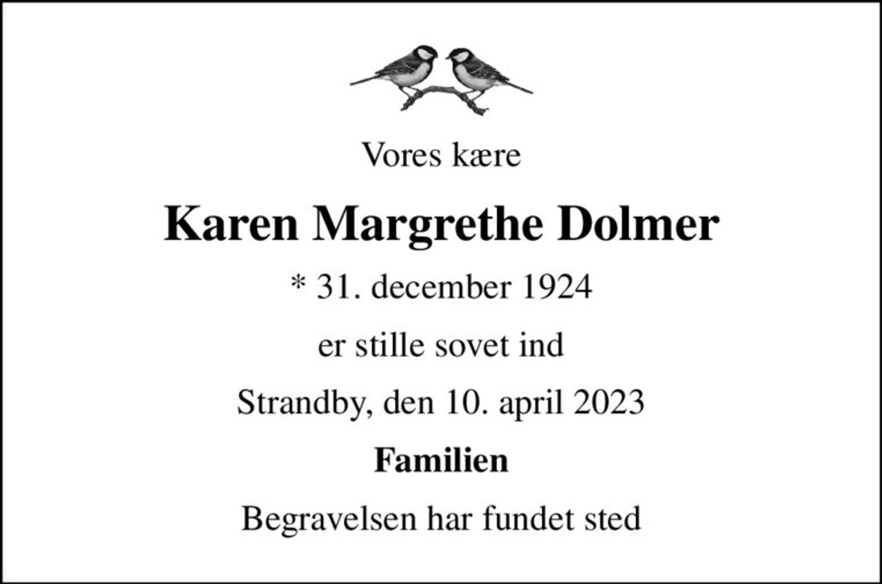 Vores kære
Karen Margrethe Dolmer
* 31. december 1924
er stille sovet ind
Strandby, den 10. april 2023
Familien
Begravelsen har fundet sted