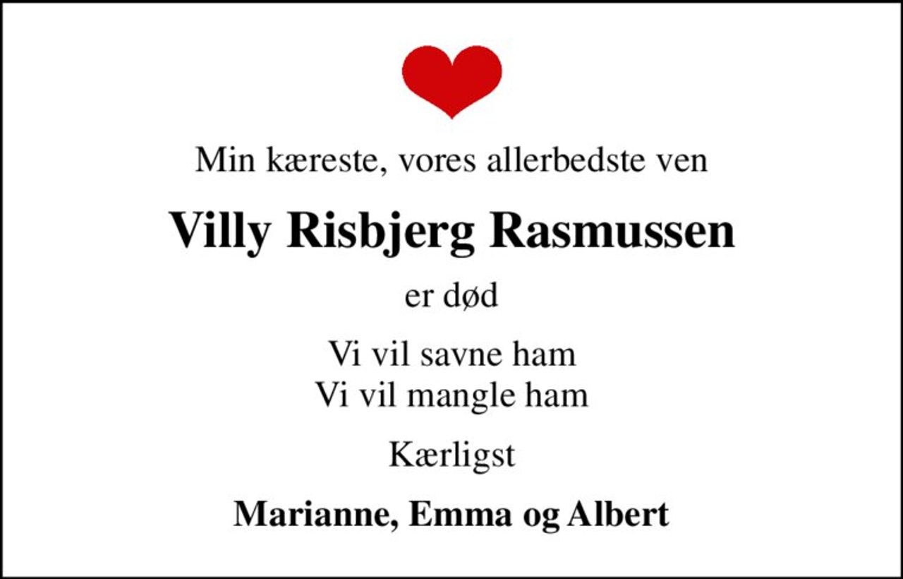 Min kæreste, vores allerbedste ven
Villy Risbjerg Rasmussen
er død
Vi vil savne ham Vi vil mangle ham
Kærligst
Marianne, Emma og Albert