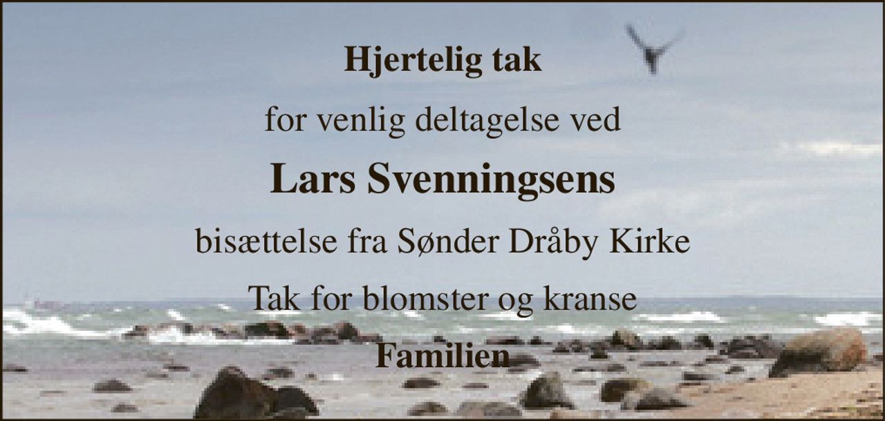 Hjertelig tak 
for venlig deltagelse ved 
Lars Svenningsens 
bisættelse fra Sønder Dråby Kirke 
Tak for blomster og kranse 
Familien
