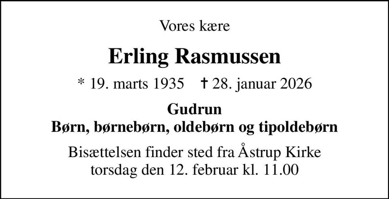 Vores kære
Erling Rasmussen
* 19. marts 1935    ✝ 28. januar 2026
Gudrun Børn, børnebørn, oldebørn og tipoldebørn
Bisættelsen finder sted fra Åstrup Kirke  torsdag den 12. februar kl. 11.00