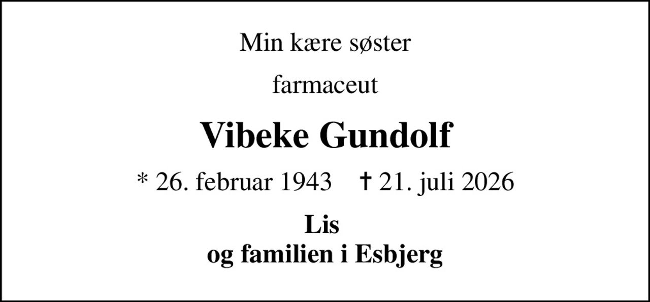 Min kære søster
farmaceut
Vibeke Gundolf
* 26. februar 1943    ✝ 21. juli 2026
Lis  og familien i Esbjerg