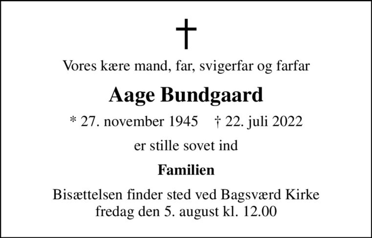 Vores kære mand, far, svigerfar og farfar
Aage Bundgaard
* 27. november 1945    ✝ 22. juli 2022
er stille sovet ind
Familien
Bisættelsen finder sted ved Bagsværd Kirke  fredag den 5. august kl. 12.00