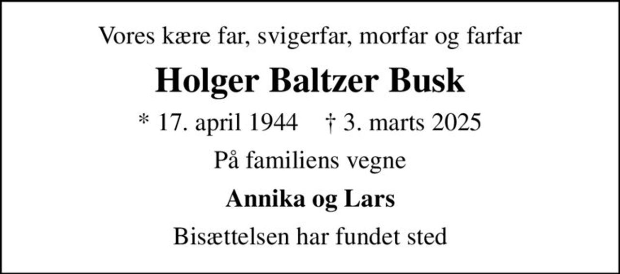 Vores kære far, svigerfar, morfar og farfar
Holger Baltzer Busk
* 17. april 1944    ✝ 3. marts 2025
På familiens vegne
Annika og Lars
Bisættelsen har fundet sted