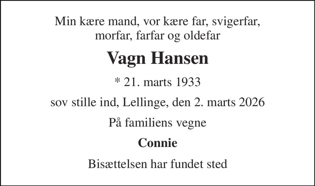 Min kære mand, vor kære far, svigerfar, morfar, farfar og oldefar 
Vagn Hansen 
*​ 21. marts 1933 
sov stille ind, Lellinge, den 2. marts 2026 
På familiens vegne 
Connie 
Bisættelsen har fundet sted