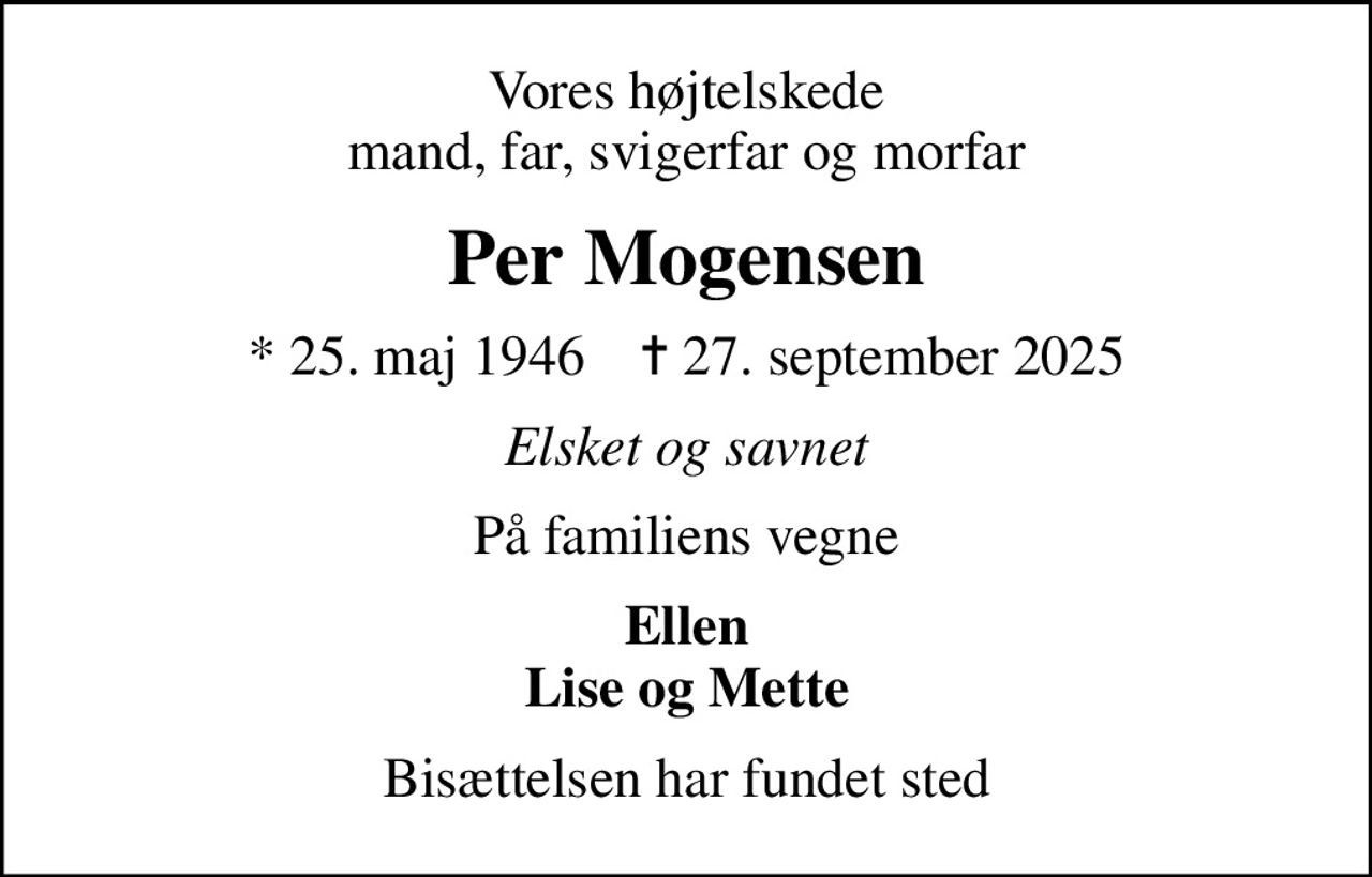 Vores højtelskede mand, far, svigerfar og morfar
Per Mogensen
* 25. maj 1946    ✝ 27. september 2025
Elsket og savnet
På familiens vegne
Ellen Lise og Mette
Bisættelsen har fundet sted