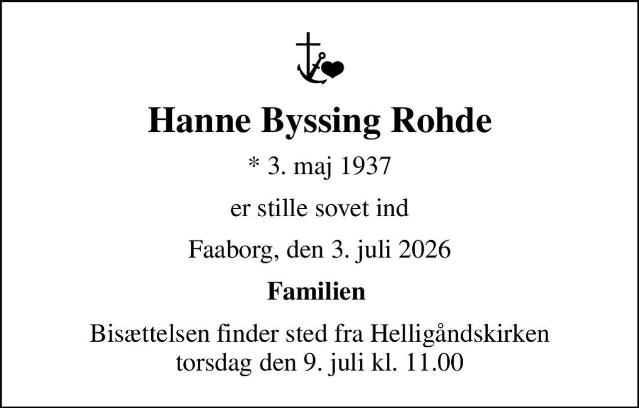 Hanne Byssing Rohde
* 3. maj 1937
er stille sovet ind
Faaborg, den 3. juli 2026
Familien 
Bisættelsen finder sted fra Helligåndskirken  torsdag den 9. juli kl. 11.00