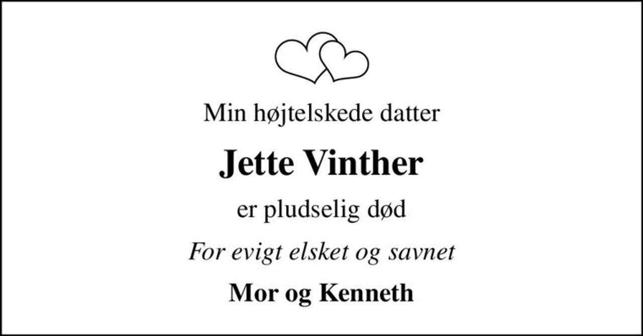 Min højtelskede datter
Jette Vinther
er pludselig død
For evigt elsket og savnet
Mor og Kenneth