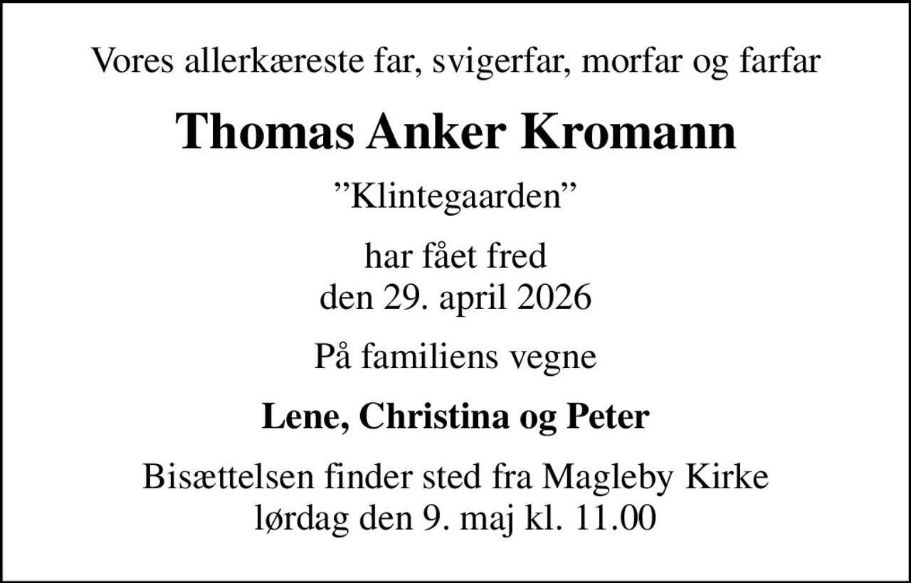 Vores allerkæreste far, svigerfar, morfar og farfar
Thomas Anker Kromann
Klintegaarden
har fået fred den 29. april 2026
På familiens vegne
Lene, Christina og Peter
Bisættelsen finder sted fra Magleby Kirke  lørdag den 9. maj kl. 11.00