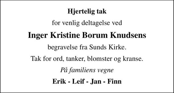 Hjertelig tak
for venlig deltagelse ved
Inger Kristine Borum Knudsens
begravelse fra Sunds Kirke.
Tak for ord, tanker, blomster og kranse.
På familiens vegne
Erik - Leif - Jan - Finn